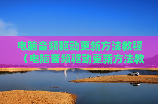 电脑音频驱动更新方法教程（电脑音频驱动更新方法教程图片）