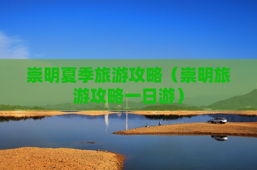 崇明夏季旅游攻略（崇明旅游攻略一日游）