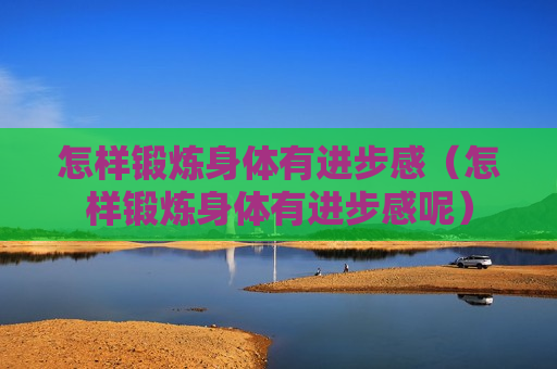 怎样锻炼身体有进步感（怎样锻炼身体有进步感呢）