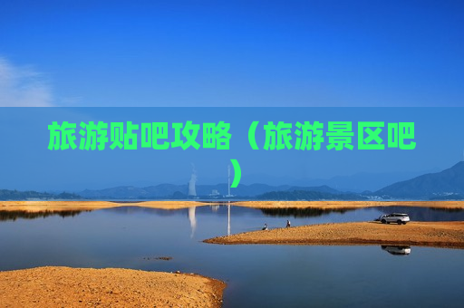 旅游贴吧攻略（旅游景区吧）