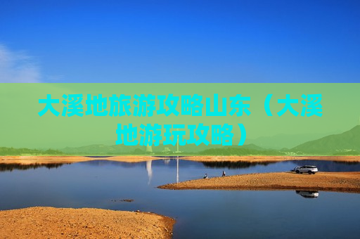大溪地旅游攻略山东（大溪地游玩攻略）
