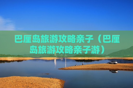 巴厘岛旅游攻略亲子（巴厘岛旅游攻略亲子游）
