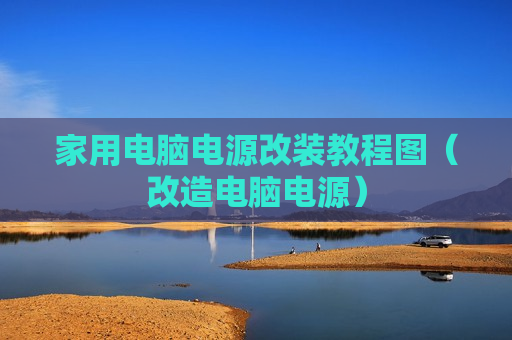 家用电脑电源改装教程图（改造电脑电源）