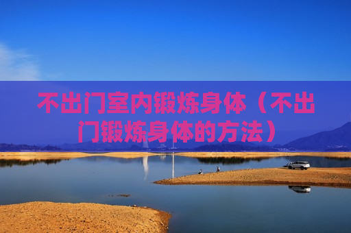 不出门室内锻炼身体（不出门锻炼身体的方法）