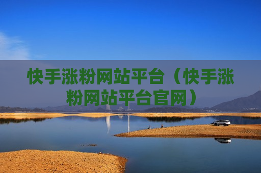 快手涨粉网站平台（快手涨粉网站平台官网）