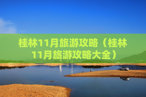桂林11月旅游攻略（桂林11月旅游攻略大全）