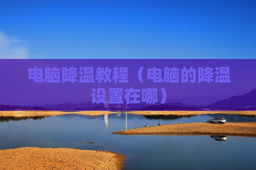 电脑降温教程（电脑的降温设置在哪）
