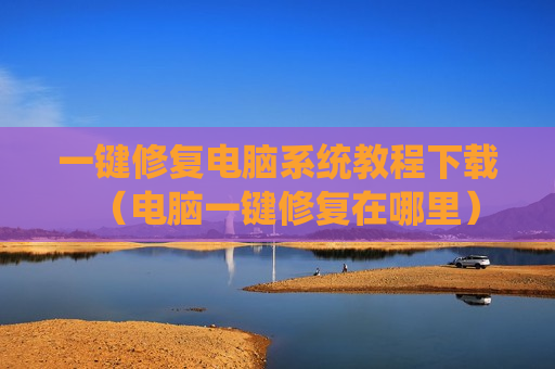一键修复电脑系统教程下载（电脑一键修复在哪里）