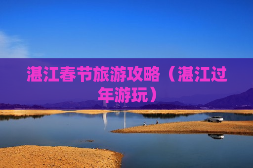 湛江春节旅游攻略（湛江过年游玩）