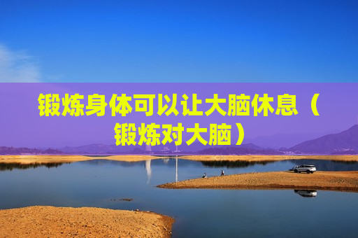 锻炼身体可以让大脑休息（锻炼对大脑）