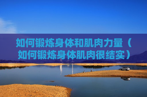 如何锻炼身体和肌肉力量（如何锻炼身体肌肉很结实）