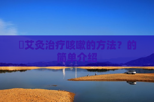 ​艾灸治疗咳嗽的方法？的简单介绍