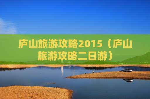 庐山旅游攻略2015（庐山旅游攻略二日游）