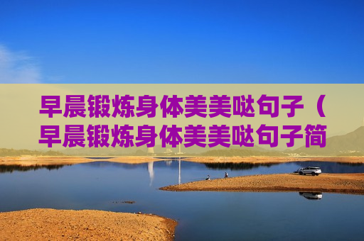 早晨锻炼身体美美哒句子（早晨锻炼身体美美哒句子简短）