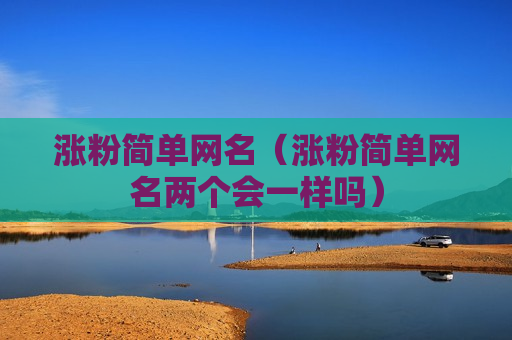 涨粉简单网名（涨粉简单网名两个会一样吗）