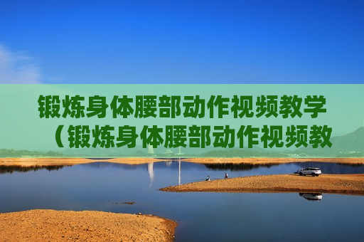 锻炼身体腰部动作视频教学（锻炼身体腰部动作视频教学下载）