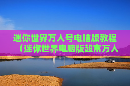 迷你世界万人号电脑版教程（迷你世界电脑版超富万人号）