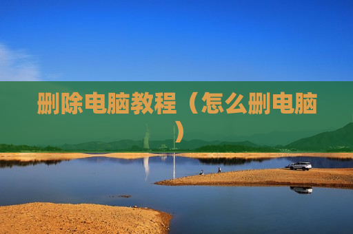 删除电脑教程（怎么删电脑）