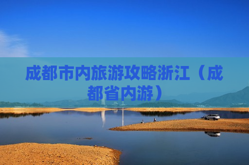 成都市内旅游攻略浙江（成都省内游）