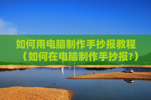 如何用电脑制作手抄报教程（如何在电脑制作手抄报?）