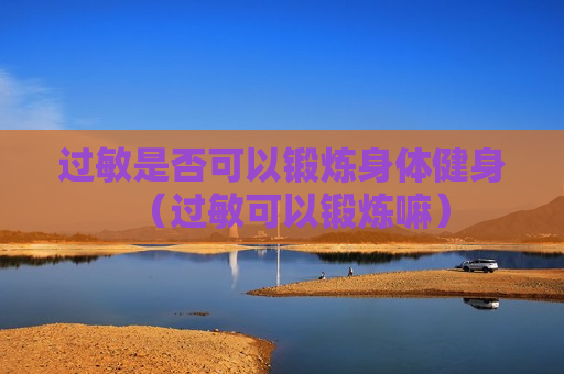 过敏是否可以锻炼身体健身（过敏可以锻炼嘛）