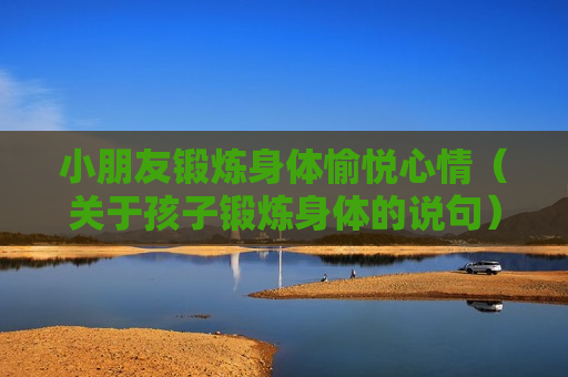 小朋友锻炼身体愉悦心情（关于孩子锻炼身体的说句）