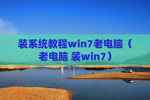 装系统教程win7老电脑（老电脑 装win7）