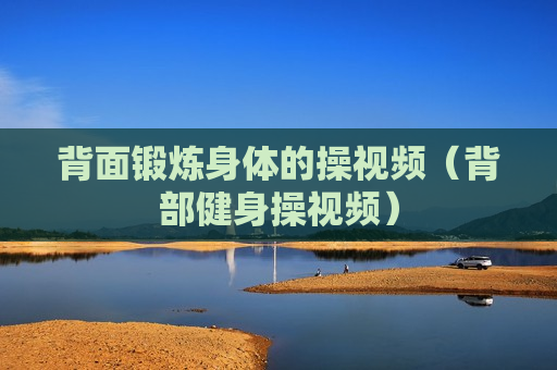 背面锻炼身体的操视频（背部健身操视频）