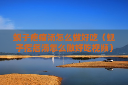 蚬子疙瘩汤怎么做好吃（蚬子疙瘩汤怎么做好吃视频）