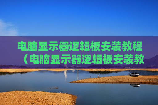 电脑显示器逻辑板安装教程（电脑显示器逻辑板安装教程图解）