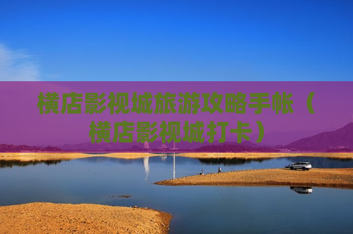 横店影视城旅游攻略手帐（横店影视城打卡）