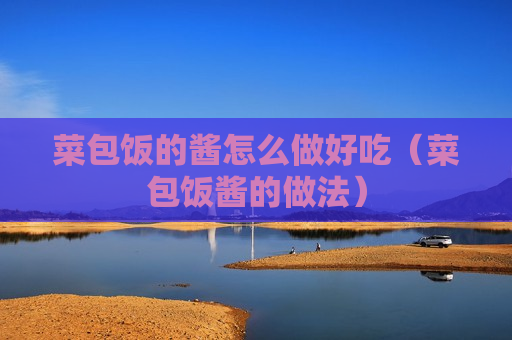 菜包饭的酱怎么做好吃（菜包饭酱的做法）