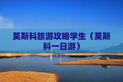 莫斯科旅游攻略学生（莫斯科一日游）