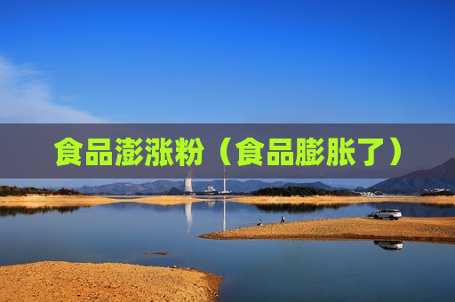 食品澎涨粉（食品膨胀了）
