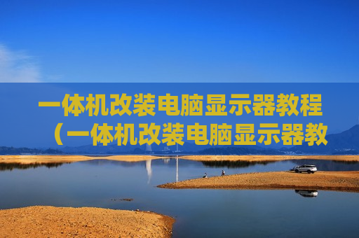 一体机改装电脑显示器教程（一体机改装电脑显示器教程图解）