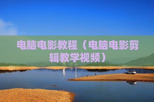 电脑电影教程（电脑电影剪辑教学视频）