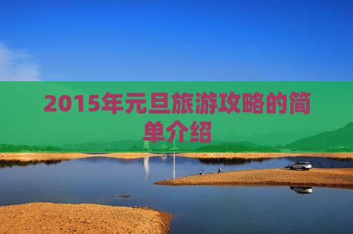 2015年元旦旅游攻略的简单介绍