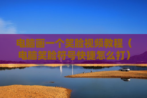 电脑画一个笑脸视频教程（电脑笑脸符号快捷怎么打）