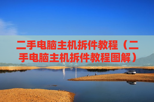 二手电脑主机拆件教程（二手电脑主机拆件教程图解）
