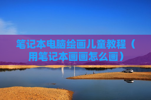 笔记本电脑绘画儿童教程（用笔记本画画怎么画）