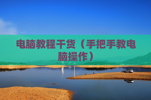 电脑教程干货（手把手教电脑操作）