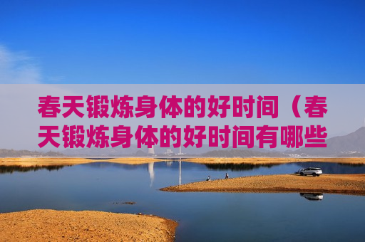 春天锻炼身体的好时间（春天锻炼身体的好时间有哪些）