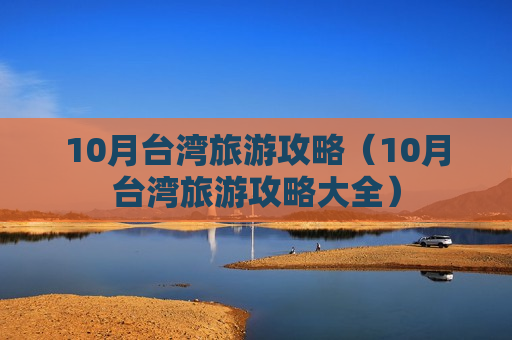 10月台湾旅游攻略（10月台湾旅游攻略大全）