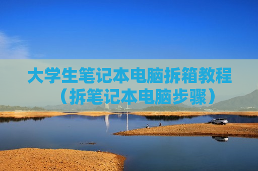 大学生笔记本电脑拆箱教程（拆笔记本电脑步骤）