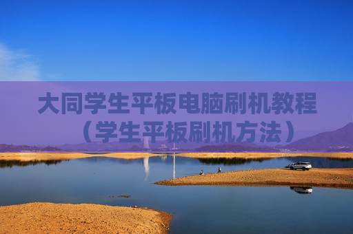 大同学生平板电脑刷机教程（学生平板刷机方法）