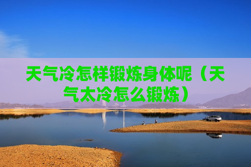 天气冷怎样锻炼身体呢（天气太冷怎么锻炼）