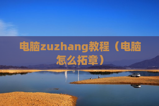 电脑zuzhang教程（电脑怎么拓章）