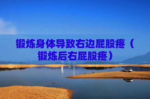 锻炼身体导致右边屁股疼（锻炼后右屁股疼）