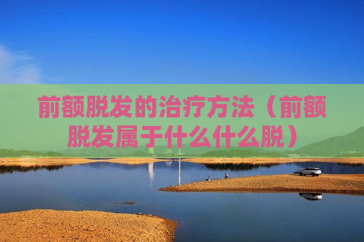 前额脱发的治疗方法（前额脱发属于什么什么脱）