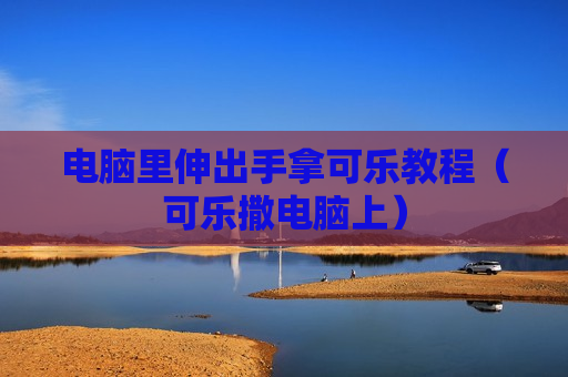 电脑里伸出手拿可乐教程（可乐撒电脑上）